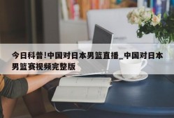 今日科普!中国对日本男篮直播_中国对日本男篮赛视频完整版