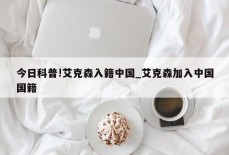 今日科普!艾克森入籍中国_艾克森加入中国国籍