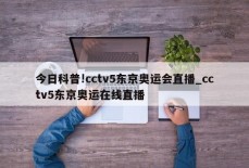 今日科普!cctv5东京奥运会直播_cctv5东京奥运在线直播