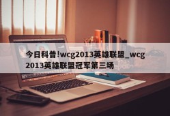 今日科普!wcg2013英雄联盟_wcg2013英雄联盟冠军第三场