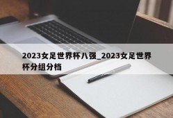 2023女足世界杯八强_2023女足世界杯分组分档