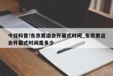 今日科普!东京奥运会开幕式时间_东京奥运会开幕式时间是多少