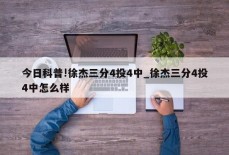 今日科普!徐杰三分4投4中_徐杰三分4投4中怎么样