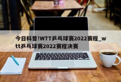 今日科普!WTT乒乓球赛2022赛程_wtt乒乓球赛2022赛程决赛