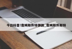 今日科普!詹姆斯怀特弹跳_詹姆斯怀斯特