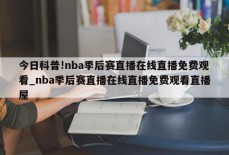 今日科普!nba季后赛直播在线直播免费观看_nba季后赛直播在线直播免费观看直播屋