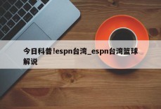 今日科普!espn台湾_espn台湾篮球解说