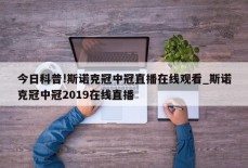 今日科普!斯诺克冠中冠直播在线观看_斯诺克冠中冠2019在线直播