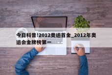 今日科普!2012奥运首金_2012年奥运会金牌榜第一