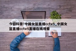 今日科普!中国女篮直播cctv5_中国女篮直播cctv5直播在线观看