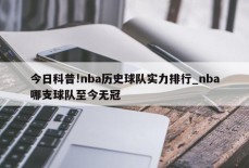 今日科普!nba历史球队实力排行_nba哪支球队至今无冠