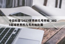 今日科普!2023世界杯几号开始_2023足球世界杯几号开始比赛