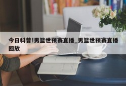 今日科普!男篮世预赛直播_男篮世预赛直播回放