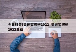 今日科普!奥运奖牌榜2022_奥运奖牌榜2022北京