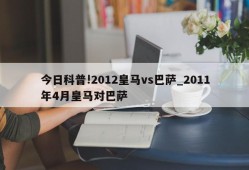 今日科普!2012皇马vs巴萨_2011年4月皇马对巴萨