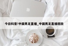 今日科普!中国男足直播_中国男足直播回放