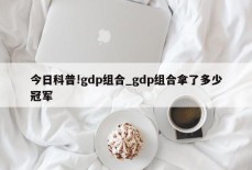 今日科普!gdp组合_gdp组合拿了多少冠军