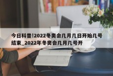 今日科普!2022冬奥会几月几日开始几号结束_2022年冬奥会几月几号开