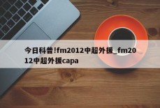 今日科普!fm2012中超外援_fm2012中超外援capa