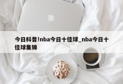 今日科普!nba今日十佳球_nba今日十佳球集锦