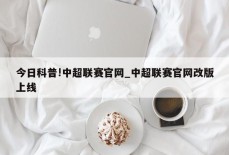 今日科普!中超联赛官网_中超联赛官网改版上线