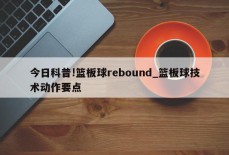 今日科普!篮板球rebound_篮板球技术动作要点