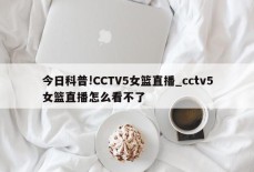 今日科普!CCTV5女篮直播_cctv5女篮直播怎么看不了