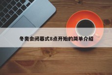 冬奥会闭幕式8点开始的简单介绍