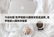 今日科普!克罗地亚VS西班牙历史战绩_克罗地亚vs西班牙输赢