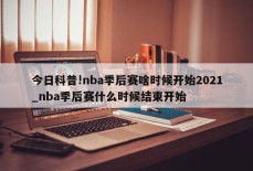 今日科普!nba季后赛啥时候开始2021_nba季后赛什么时候结束开始