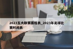 2023五大联赛赛程表_2023年足球比赛时间表