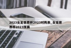 2023女足世界杯2023对阵表_女足世界杯2023预赛