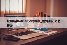 詹姆斯得40000分的概率_詹姆斯历史总得分