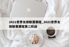 2021世界女排联赛赛程_2021世界女排联赛赛程第二阶段