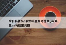 今日科普!ac米兰vs皇家马德里_ac米兰vs马德里竞技