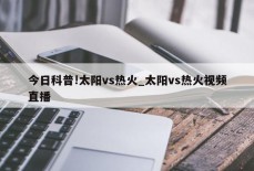 今日科普!太阳vs热火_太阳vs热火视频直播