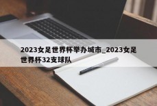 2023女足世界杯举办城市_2023女足世界杯32支球队