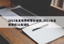 2023女足世界杯举办城市_2023女足世界杯32支球队