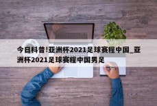 今日科普!亚洲杯2021足球赛程中国_亚洲杯2021足球赛程中国男足