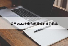 关于2022冬奥会闭幕式时间的信息