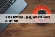 葡萄牙队VS德国队直播_葡萄牙队vs德国队 文字直播