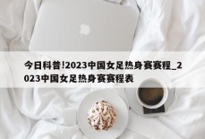 今日科普!2023中国女足热身赛赛程_2023中国女足热身赛赛程表