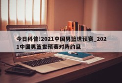 今日科普!2021中国男篮世预赛_2021中国男篮世预赛对阵约旦