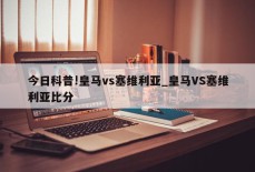 今日科普!皇马vs塞维利亚_皇马VS塞维利亚比分