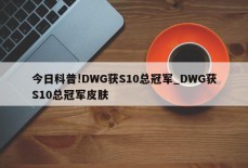 今日科普!DWG获S10总冠军_DWG获S10总冠军皮肤