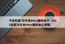 今日科普!沙尔克04vs国际米兰_2011欧冠沙尔克04vs国际米兰视频