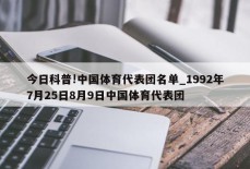 今日科普!中国体育代表团名单_1992年7月25日8月9日中国体育代表团