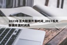 2023年五大联赛开赛时间_2023五大联赛开赛时间表