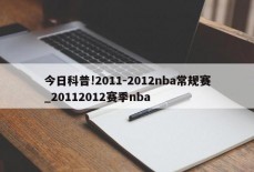 今日科普!2011-2012nba常规赛_20112012赛季nba