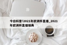 今日科普!2021年欧洲杯直播_2021年欧洲杯直播瑞典